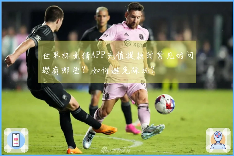 世界杯竞猜APP充值提款时常见的问题有哪些？如何避免踩坑？
