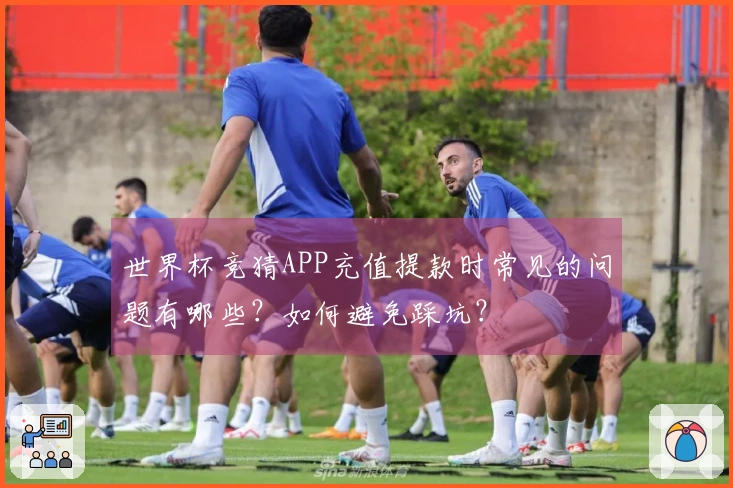 世界杯竞猜APP充值提款时常见的问题有哪些？如何避免踩坑？